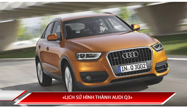LỊCH SỬ HÌNH THÀNH AUDI Q3 - LỊCH SỬ HÌNH THÀNH CÁC THẾ HỆ AUDI Q3 TRÊN THẾ GIỚI VÀ VIỆT NAM